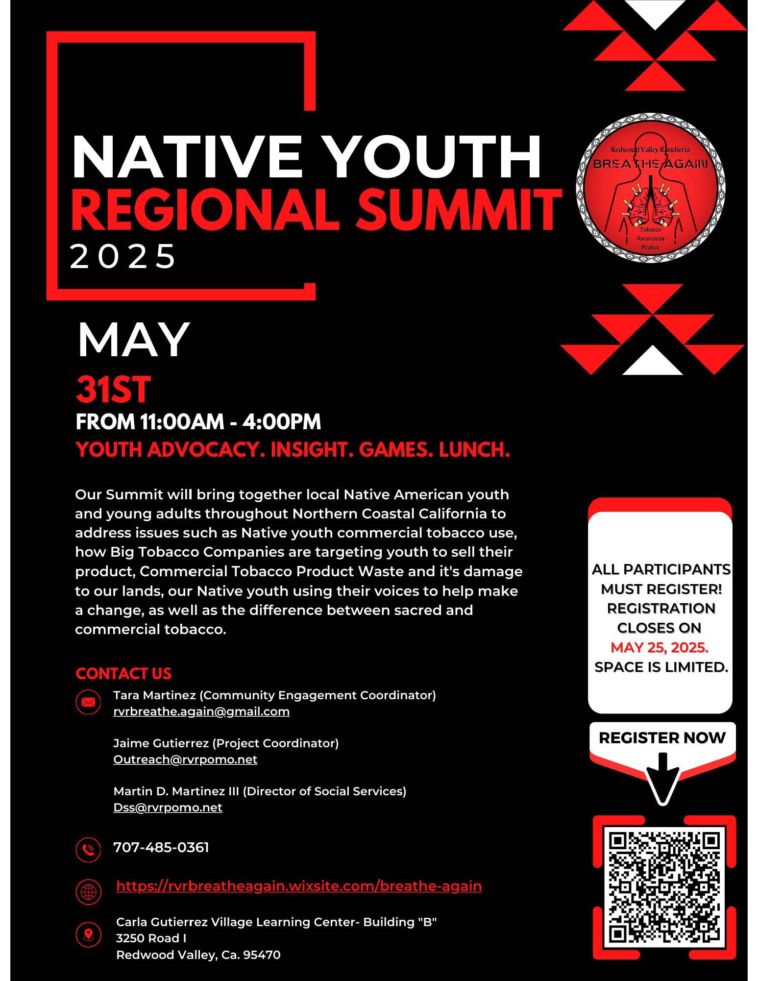 Native Youth Regional Summit 2025. May 31st. From 11:00 AM to 4:00 PM. Youth advocacy. Insight. Games. Lunch. Our Summit will bring together local Native American young adults throughout Northern Coastal California to address issues such as Native youth commercial tobacco use, how Big Tobacco Companies are targeting youth to sell their product, Commercial Tobacco Product Waste and its damage to our lands, our Native youth using their voices to help make a change, as well as the difference between sacred and commercial tobacco. All participants must register! Registration closes on May 25, 2025. Space is limited. Register now. QR code that leads to the same link as this flyer. Contact us. Tara Martinez (Community Engagement Coordinator). rvrbreathe.again@gmail.com. Jaime Gutierrez (Project Coordinator). Outreach@rvrpomo.net. Martin D. Martinez III (Director of Social Services). Dss@rvrpomo.net. 707-485-0361. https://rvrbreatheagain.wixsite.com/breathe-again. Carla Gutierrez Village Learning Center- Building 'B'. 3250 Road I. Redwood Valley, CA, 95470.