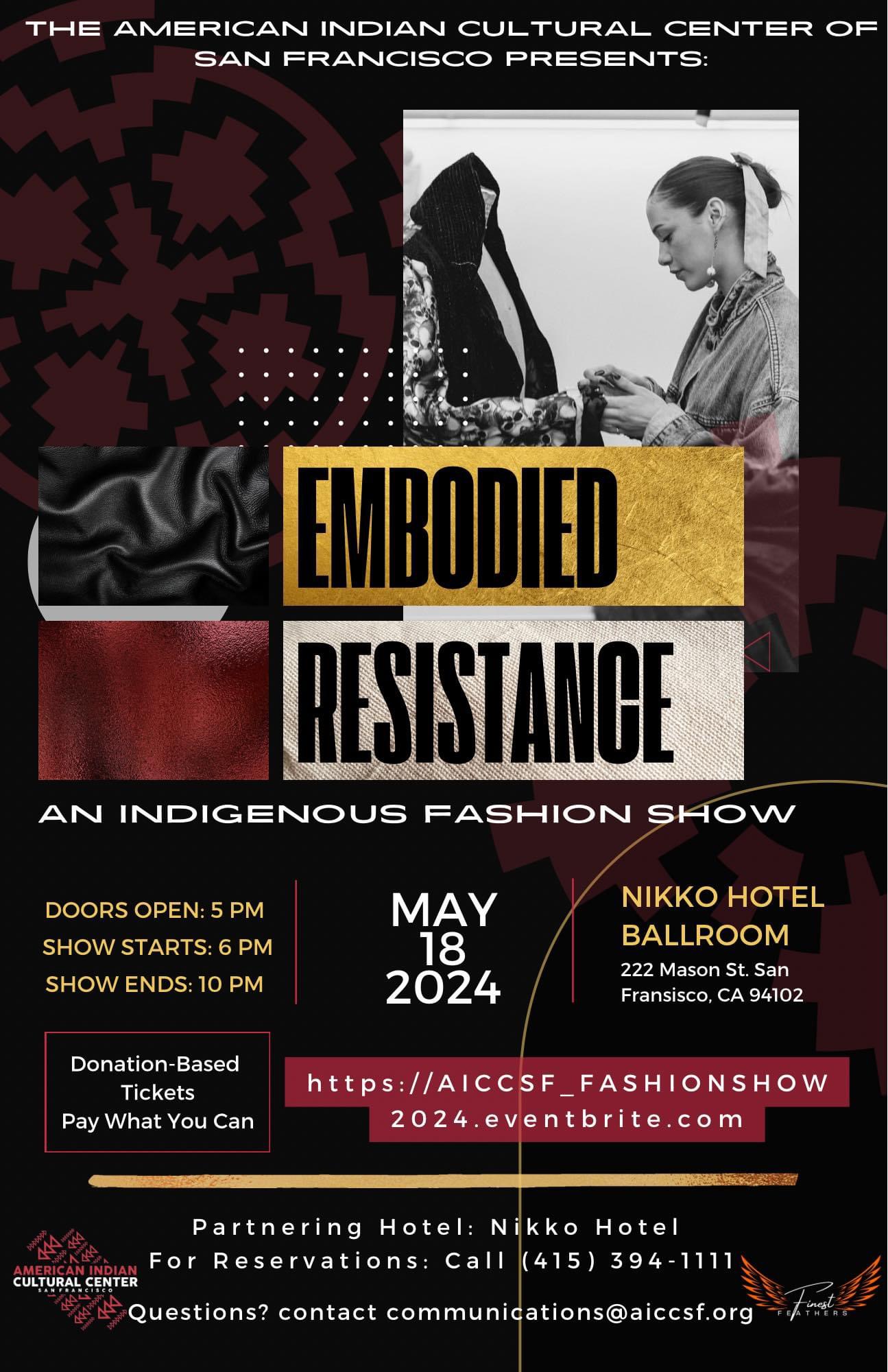 A Native American woman tailoring a coat. The American Indian Cultural Center of San Francisco presents: Embodied Resistance: An Indigenous Fashion Show. May 18, 2024. Doors open: 5PM. Show starts: 6 PM. Show Ends: 10PM. Nikko Hotel Ballroom. 222 Mason St. San Francisco, CA 94102. Donation-Based Tickets, Pay What You Can. https://AICCSF_FASHIONSHOW2024.eventbrite.com. Partnering Hotel: Nikko Hotel. For Reservations: Call (415) 394 - 1111. Questions? contact communications@aiccsf.org. Logos for American Indian Cultural Center San Francisco and Finest Feathers.